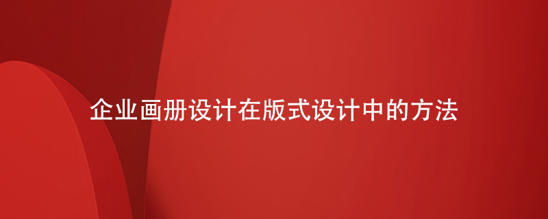企業(yè)畫(huà)冊設計在板式設計中的方法