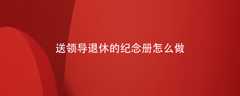 送領(lǐng)導退休的紀念冊怎么做