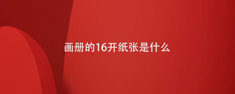 畫(huà)冊的16開(kāi)紙張是什么