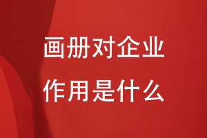 畫(huà)冊對企業(yè)的作用是什么