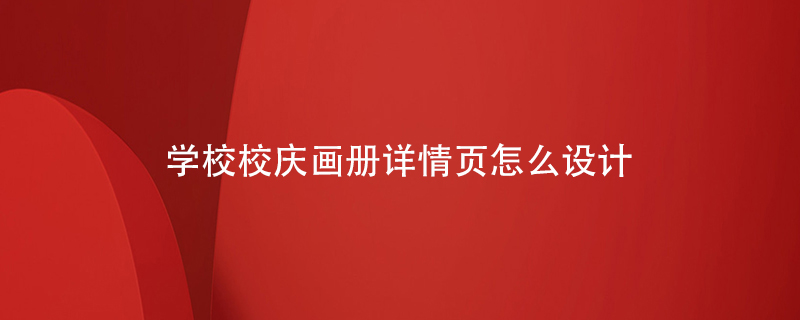 學(xué)校校慶畫(huà)冊詳情頁(yè)怎么設計