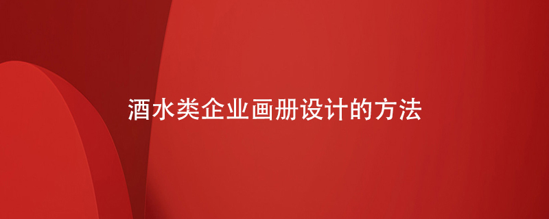 酒水類(lèi)企業(yè)畫(huà)冊設計的方法