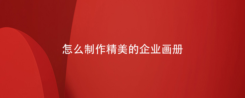 怎么制作精美的企業(yè)畫(huà)冊