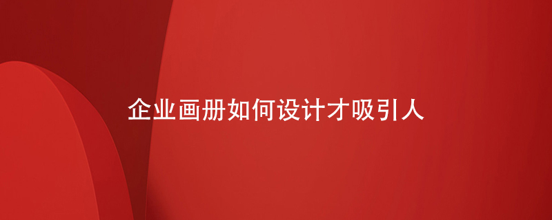 企業(yè)畫(huà)冊如何設計才吸引人