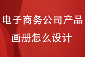 電子商務(wù)公司產(chǎn)品畫(huà)冊怎么設計
