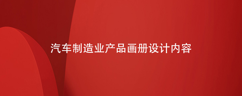 汽車(chē)制造業(yè)產(chǎn)品畫(huà)冊設計內容