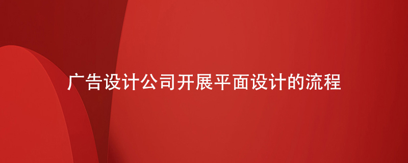 廣告設計公司開(kāi)展平面設計的流程