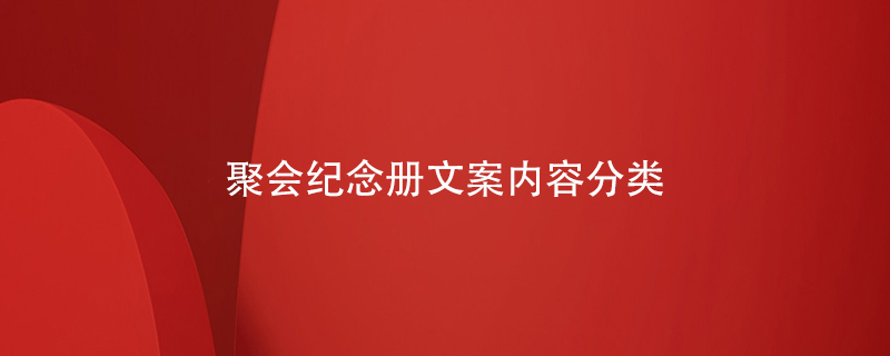 聚會(huì )紀念冊文案內容分類(lèi)