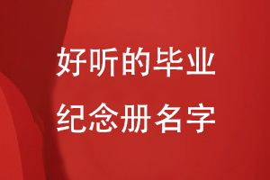 好聽(tīng)的畢業(yè)紀念冊名字