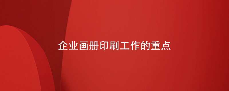 企業(yè)畫(huà)冊印刷工作的重點(diǎn)