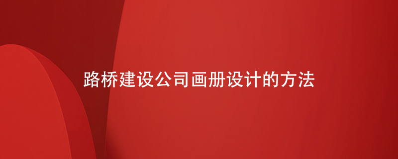 路橋建設公司畫(huà)冊設計的方法
