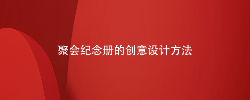 聚會(huì )紀念冊的創(chuàng  )意設計方法