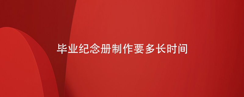 畢業(yè)紀念冊制作要多長(cháng)時(shí)間