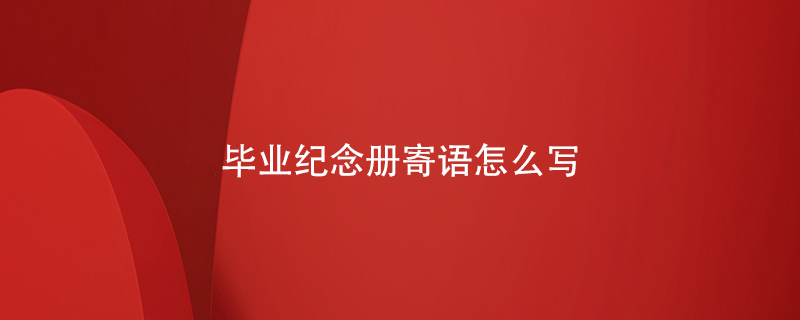 畢業(yè)紀念冊寄語(yǔ)怎么寫(xiě)