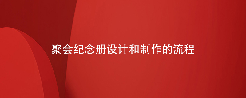 聚會(huì )紀念冊設計和制作的流程