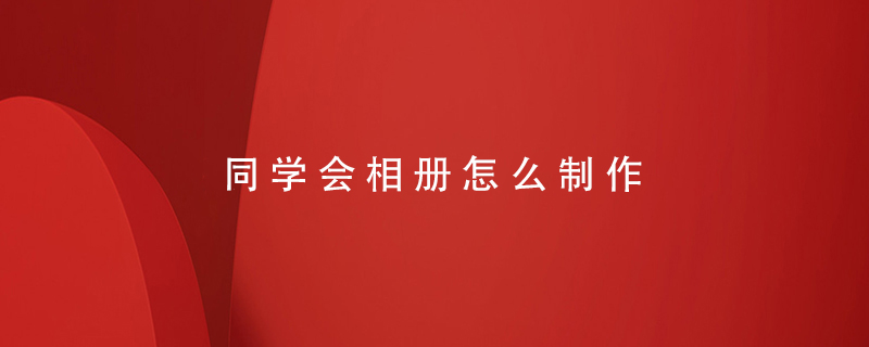 同學(xué)會(huì )相冊怎么制作