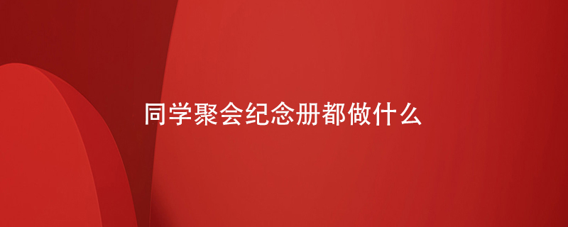 同學(xué)聚會(huì )紀念冊都做什么