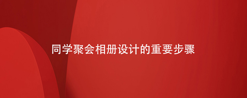 同學(xué)聚會(huì )相冊設計的重要步驟