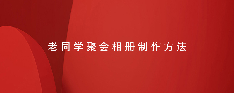 老同學(xué)聚會(huì )相冊制作方法